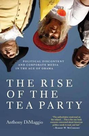 The Rise of the Tea Party: Political Discontent and Corporate Media in the Age of Obama by Anthony R. Dimaggio