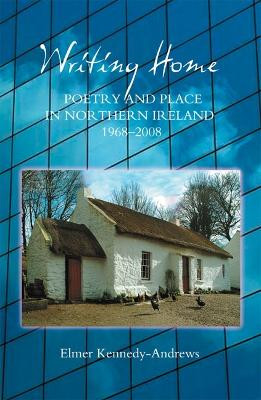 Writing Home - Poetry and Place in Northern Ireland, 1968-2008 by Elmer Kennedy-Andrews 9781843841753
