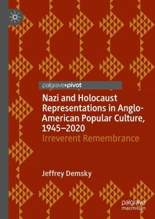 Nazi and Holocaust Representations in Anglo-American Popular Culture, 1945-2020: Irreverent Remembrance by Jeffrey Demsky 9783030792206