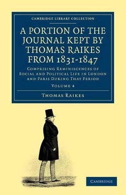 A Portion of the Journal Kept by Thomas Raikes, Esq., from 1831-1847: Comprising Reminiscences of Social and Political Life in London and Paris during that Period by Thomas Raikes 9781108045254