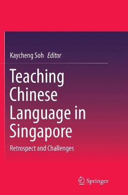 Teaching Chinese Language in Singapore: Retrospect and Challenges by Kaycheng Soh 9789811090851