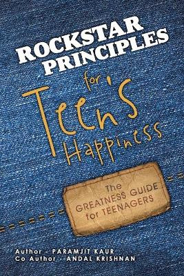 Rockstar Principles for Teen's Happiness: The Greatness Guide for Teenagers by Paramjit Kaur 9781466991910