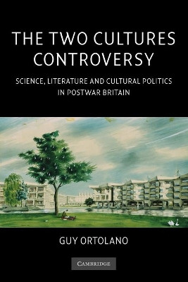 The Two Cultures Controversy: Science, Literature and Cultural Politics in Postwar Britain by Guy Ortolano 9781107402706