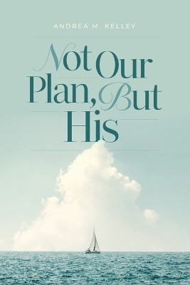 Not Our Plan, But His by Andrea M Kelley 9798985923292