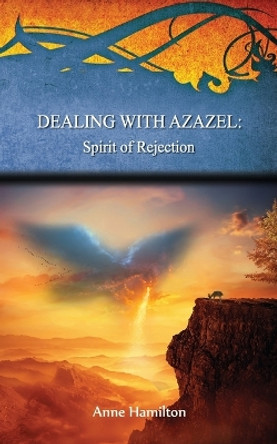 Dealing with Azazel: Spirit of Rejection by Anne Hamilton 9781925380293