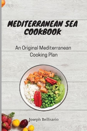 Mediterranean Sea Cookbook: An Original Mediterranean Cooking Plan by Joseph Bellisario 9781802774252