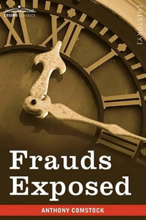 Frauds Exposed: Or How the People Are Deceived and Robbed, and Youth Corrupted by Anthony Comstock 9781605209043