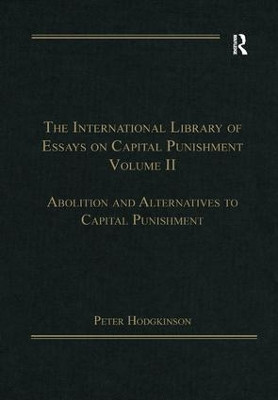 The International Library of Essays on Capital Punishment, Volume 2: Abolition and Alternatives to Capital Punishment by Peter Hodgkinson 9781138379916