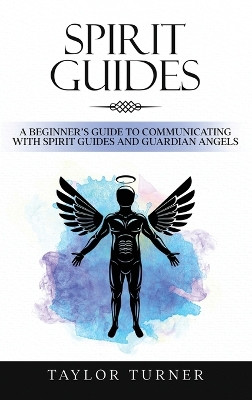 Spirit Guides: A Beginner's Guide to Communicating with Spirit Guides and Guardian Angels by Taylor Turner 9781959018162