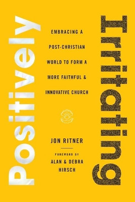 Positively Irritating: Embracing a Post-Christian World to Form a More Faithful and Innovative Church by Jon Ritner 9781735598802