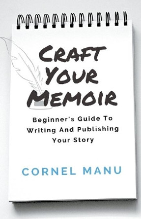 Craft Your Memoir: Beginner's Guide To Writing And Publishing Your Story by Cornel Manu 9798201287719