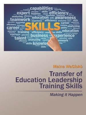 Transfer of Education Leadership Training Skills: Making it Happen by Maina Wagioko 9781482862812