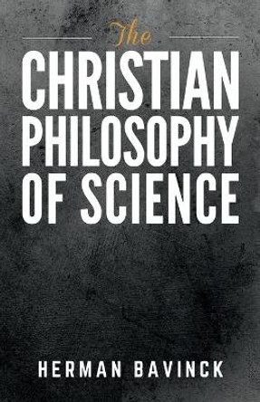 The Christian Philosophy of Science by Herman Bavinck 9781954504035