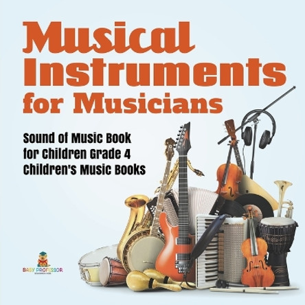 Musical Instruments for Musicians - Sound of Music Book for Children Grade 4 - Children's Music Books by Baby Professor 9781541953277