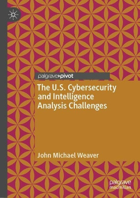 The U.S. Cybersecurity and Intelligence Analysis by John Michael Weaver 9783030958404