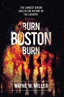 Burn Boston Burn: The Largest Arson Case in the History of the Country by Wayne M Miller 9781733340304