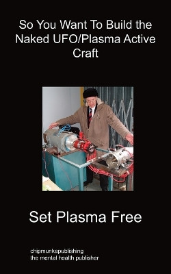 So You Want To Build the Naked UFO/Plasma Active Craft by Set Plasma Free 9781849912433