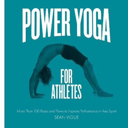 Power Yoga for Athletes: More Than 100 Poses and Flows to Improve Performance in Any Sport by Sean Vigue