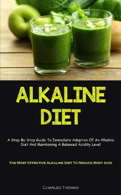Alkaline Diet: A Step-By-Step Guide To Immediate Adoption Of An Alkaline Diet And Maintaining A Balanced Acidity Level (The Most Effective Alkaline Diet To Reduce Body Acid) by Charles Thomas 9781837874583