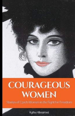 Courageous Women: Stories of Czech Women in the Fight for Freedom by Kytka Hilmarova 9781943103263