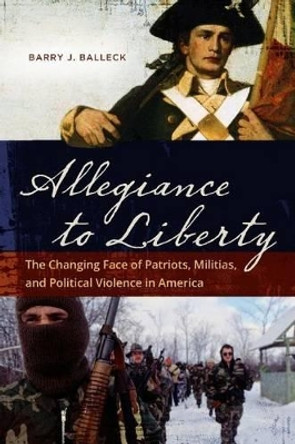 Allegiance to Liberty: The Changing Face of Patriots, Militias, and Political Violence in America by Barry James Balleck 9781440830952