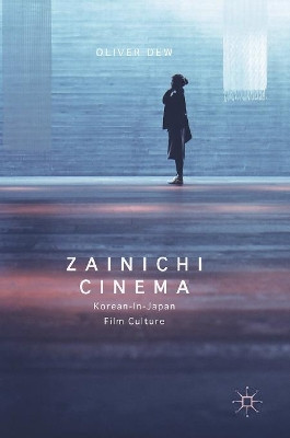 Zainichi Cinema: Korean-in-Japan Film Culture by Oliver Dew 9783319408767