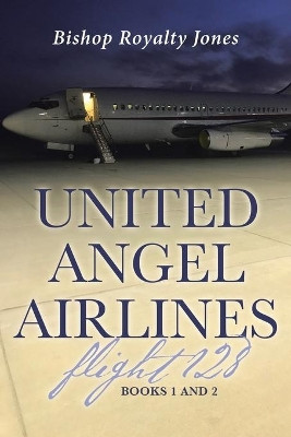 United Angel Airlines Flight 128: Books 1 and 2 by Bishop Royalty Jones 9781950818785