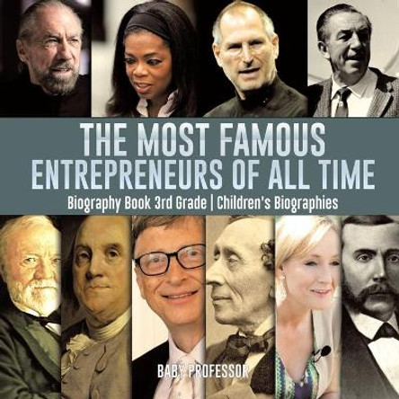 The Most Famous Entrepreneurs of All Time - Biography Book 3rd Grade Children's Biographies by Baby Professor 9781541917620
