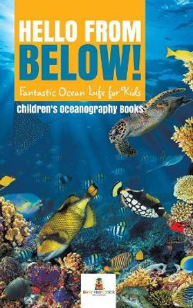 Hello from Below!: Fantastic Ocean Life for Kids - Children's Oceanography Books by Baby Professor 9781541968646