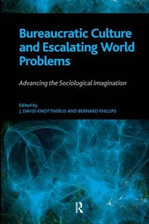 Bureaucratic Culture and Escalating World Problems: Advancing the Sociological Imagination by Bernard Phillips