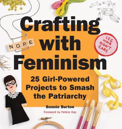 Crafting with Feminism: 25 Girl-Powered Projects to Smash the Patriarchy Bonnie Burton 9781594749278 Crafting with Feminism: 25 Girl-Powered Projects to Smash the Patriarchy Bonnie Burton 9781594749278