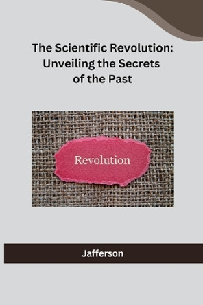 The Scientific Revolution: Unveiling the Secrets of the Past by Jafferson 9788119855155