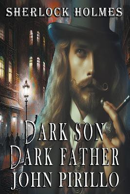 Sherlock Holmes, Dark Son, Dark Father by John Pirillo 9798224062362