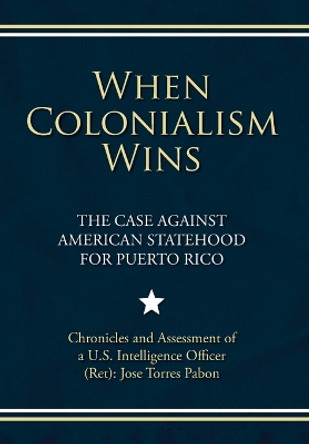 When Colonialism Wins: The Case Against American Statehood for Puerto Rico by Jose Torres Pabon 9798822940093