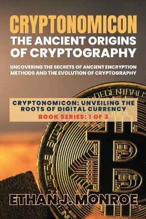 Cryptonomicon: Uncovering the Secrets of Ancient Encryption Methods and the Evolution of Cryptography by Ethan J Monroe 9787598672123