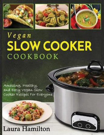 Vegan Slow Cooker Cookbook: Amazing, Healthy, and Easy Vegan Slow Cooker Recipes For Everyone by Laura Hamilton 9781952117428