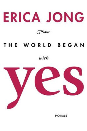 The World Began with Yes by Erica Jong