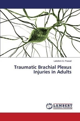 Traumatic Brachial Plexus Injuries in Adults by Prasad Lakshmi G 9783659716683
