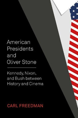 American Presidents and Oliver Stone: Kennedy, Nixon, and Bush between History and Cinema by Carl Freedman 9781789382624