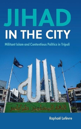 Jihad in the City: Militant Islam and Contentious Politics in Tripoli by Raphael Lefevre 9781108426268 Jihad in the City: Militant Islam and Contentious Politics in Tripoli by Raphael Lefevre 9781108426268