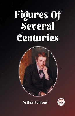 Figures Of Several Centuries by Arthur Symons 9789361154850