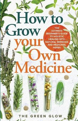How to Grow Your Own Medicine by The Green Glow 9798869213211