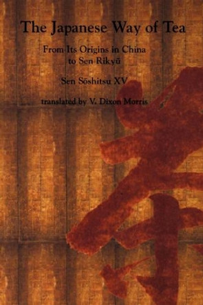 The Japanese Way of Tea: From Its Origins in China to Sen Rikyu by Soshitsu Sen 9780824819903