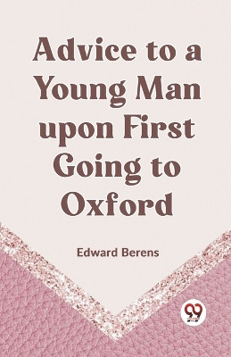 Advice To A Young Man Upon First Going To Oxford by Berens Edward 9789359958323