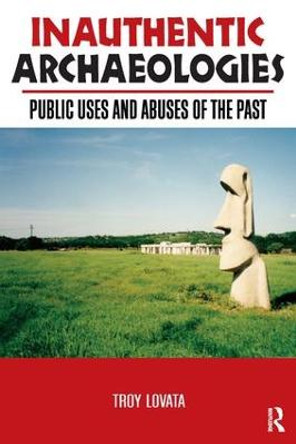 Inauthentic Archaeologies: Public Uses and Abuses of the Past by Troy R. Lovata