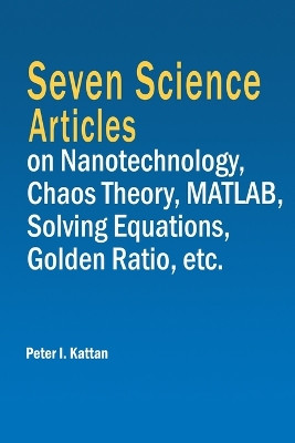 Seven Science Articles on Nanotechnology, Chaos Theory, MATLAB, Solving Equations, Golden Ratio, etc. by Peter I Kattan 9798869174017