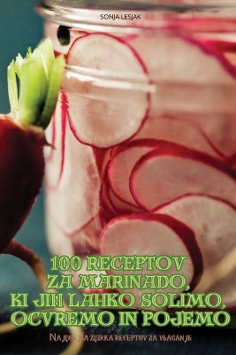 100 Receptov Za Marinado, KI Jih Lahko Solimo, Ocvremo in Pojemo by Sonja Lesjak 9781836234500