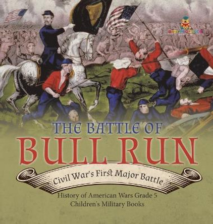 The Battle of Bull Run: Civil War's First Major Battle History of American Wars Grade 5 Children's Military Books by Baby Professor 9781541986756