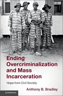 Ending Overcriminalization and Mass Incarceration: Hope from Civil Society by Anthony B. Bradley 9781108446297