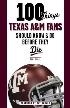 100 Things Texas A&M Fans Should Know & Do Before They Die by Rusty Burson